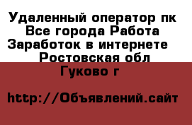 Удаленный оператор пк - Все города Работа » Заработок в интернете   . Ростовская обл.,Гуково г.